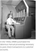 In the 1950's ERMA automated the laborious manual processing necessary to post check transactions to customer accounts.